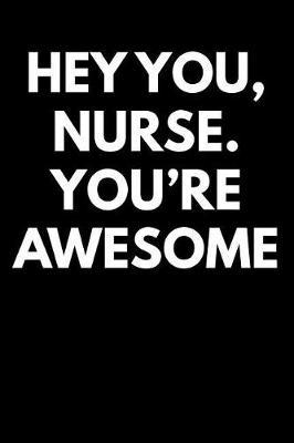 Hey You Nurse You're Awesome: Blank Lined Journal College Rule