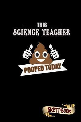 This Science Teacher Pooped Today: Sketchbook, Funny Sarcastic Birthday Notebook Journal for School Science Teachers to Write on