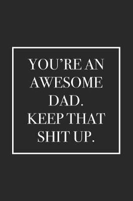You're an Awesome Dad. Keep That Shit Up.: Blank Lined Notebook