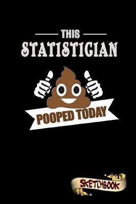 This Statistician Pooped Today: Sketchbook, Funny Sarcastic Birthday Notebook Journal for Statistics Professionals to Write on