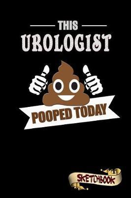 This Urologist Pooped Today: Sketchbook, Funny Sarcastic Birthday Notebook Journal for Urology Doctors to Write on
