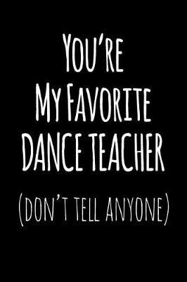 You're My Favorite Dance Teacher Don't Tell Anyone: Blank Lined Journal College Rule