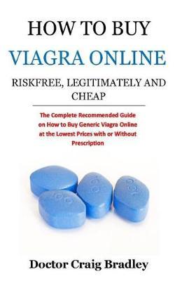 How to Buy Viagra Online Risk Free, Legitimately and Cheap: The Complete Recommended Guide on How to Buy Generic Viagra Online at the Lowest Prices with or Without a Prescription