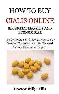 How to Buy Cialis Online Securely, Legally and Economical: The Complete DIY Guide on How to Buy Genuine Cialis Online at the Cheapest Prices Without a Prescription