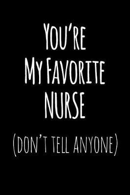 You're My Favorite Nurse Don't Tell Anyone: Blank Lined Journal College Rule