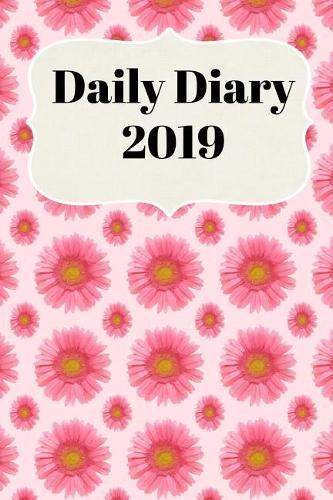 Daily Diary 2019: With Daily and Weekly Scheduling with Monthly Planning from January 2019 - December 2019 with Pink Flower Cover