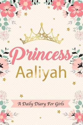 Princess Aaliyah a Daily Diary for Girls: Personalized Writing Journal / Notebook for Girls Princess Crown Name Gift