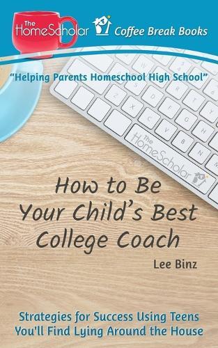 How to Be Your Child's Best College Coach: Strategies for Success Using Teens You'll Find Lying Around the House