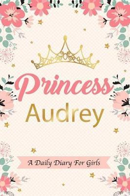 Princess Audrey a Daily Diary for Girls: Personalized Writing Journal / Notebook for Girls Princess Crown Name Gift