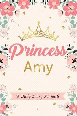 Princess Amy a Daily Diary for Girls: Personalized Writing Journal / Notebook for Girls Princess Crown Name Gift