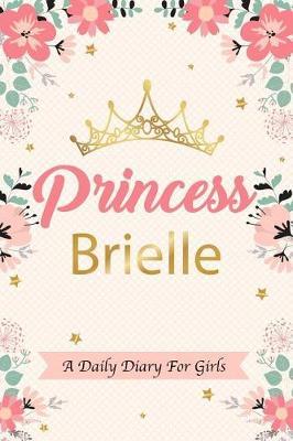 Princess Brielle a Daily Diary for Girls: Personalized Writing Journal / Notebook for Girls Princess Crown Name Gift