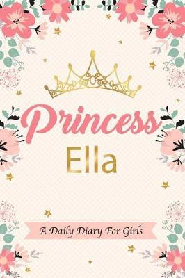 Princess Ella a Daily Diary for Girls: Personalized Writing Journal / Notebook for Girls Princess Crown Name Gift