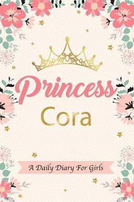 Princess Cora a Daily Diary for Girls: Personalized Writing Journal / Notebook for Girls Princess Crown Name Gift