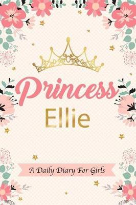 Princess Ellie a Daily Diary for Girls: Personalized Writing Journal / Notebook for Girls Princess Crown Name Gift