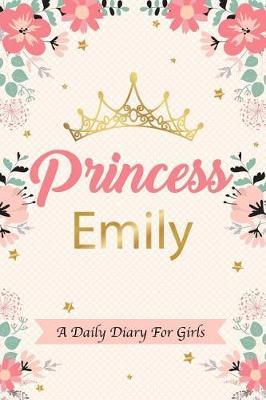 Princess Emily a Daily Diary for Girls: Personalized Writing Journal / Notebook for Girls Princess Crown Name Gift