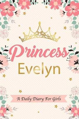 Princess Evelyn a Daily Diary for Girls: Personalized Writing Journal / Notebook for Girls Princess Crown Name Gift