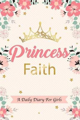 Princess Faith a Daily Diary for Girls: Personalized Writing Journal / Notebook for Girls Princess Crown Name Gift
