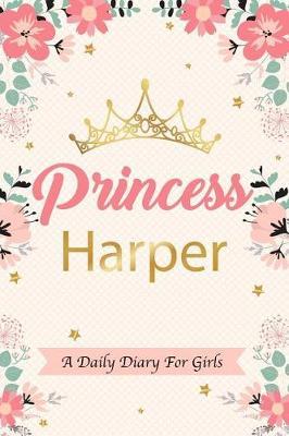 Princess Harper a Daily Diary for Girls: Personalized Writing Journal / Notebook for Girls Princess Crown Name Gift