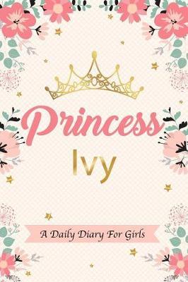 Princess Ivy a Daily Diary for Girls: Personalized Writing Journal / Notebook for Girls Princess Crown Name Gift