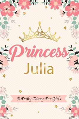 Princess Julia a Daily Diary for Girls: Personalized Writing Journal / Notebook for Girls Princess Crown Name Gift