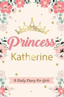 Princess Katherine a Daily Diary for Girls: Personalized Writing Journal / Notebook for Girls Princess Crown Name Gift