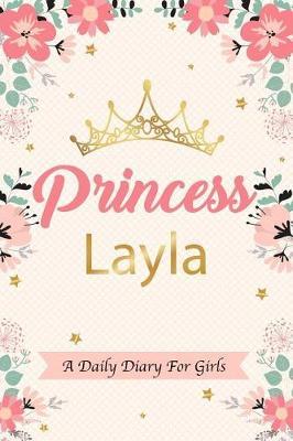 Princess Layla a Daily Diary for Girls: Personalized Writing Journal / Notebook for Girls Princess Crown Name Gift