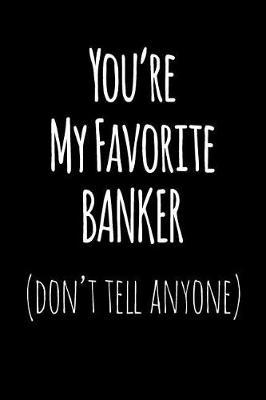 You're My Favorite Banker Don't Tell Anyone: Blank Lined Journal College Rule
