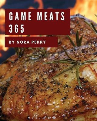 Game Meats 365: Enjoy 365 Days with Amazing Game Meat Recipes in Your Own Game Meat Cookbook! [book 1]