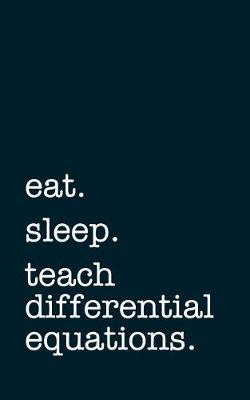 Eat. Sleep. Teach Differential Equations. - Lined Notebook: Writing Journal