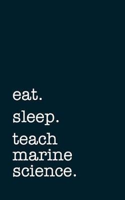 Eat. Sleep. Teach Marine Science. - Lined Notebook: Writing Journal