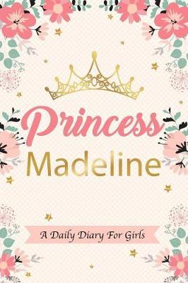 Princess Madeline a Daily Diary for Girls: Personalized Writing Journal / Notebook for Girls Princess Crown Name Gift