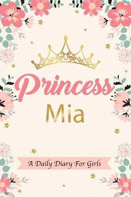 Princess MIA a Daily Diary for Girls: Personalized Writing Journal / Notebook for Girls Princess Crown Name Gift