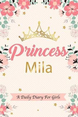 Princess Mila a Daily Diary for Girls: Personalized Writing Journal / Notebook for Girls Princess Crown Name Gift