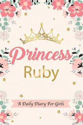Princess Ruby a Daily Diary for Girls: Personalized Writing Journal / Notebook for Girls Princess Crown Name Gift