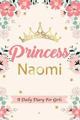 Princess Naomi a Daily Diary for Girls: Personalized Writing Journal / Notebook for Girls Princess Crown Name Gift