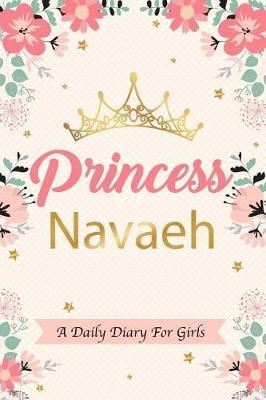 Princess Navaeh a Daily Diary for Girls: Personalized Writing Journal / Notebook for Girls Princess Crown Name Gift
