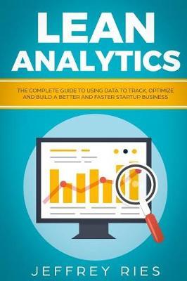 Lean Analytics: The Complete Guide to Using Data to Track, Optimize and Build a Better and Faster Startup Business