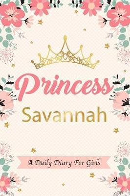 Princess Savannah a Daily Diary for Girls: Personalized Writing Journal / Notebook for Girls Princess Crown Name Gift