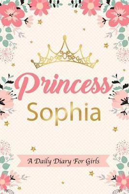 Princess Sophia a Daily Diary for Girls: Personalized Writing Journal / Notebook for Girls Princess Crown Name Gift
