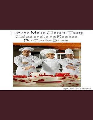 How to Make Classic-Tasty Cakes and Icing Recipes and Tips for Bakers: Assorted cakes in different types, 13 different sections, After every recipe is space for comments for bakers