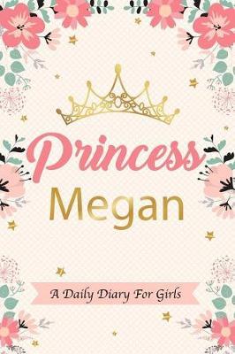 Princess Megan a Daily Diary for Girls: Personalized Writing Journal / Notebook for Girls Princess Crown Name Gift