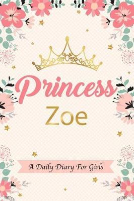 Princess Zoe a Daily Diary for Girls: Personalized Writing Journal / Notebook for Girls Princess Crown Name Gift