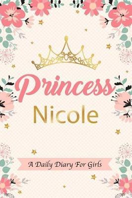 Princess Nicole a Daily Diary for Girls: Personalized Writing Journal / Notebook for Girls Princess Crown Name Gift