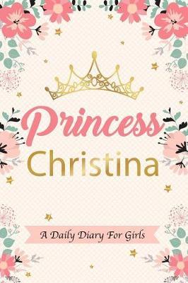 Princess Christina a Daily Diary for Girls: Personalized Writing Journal / Notebook for Girls Princess Crown Name Gift