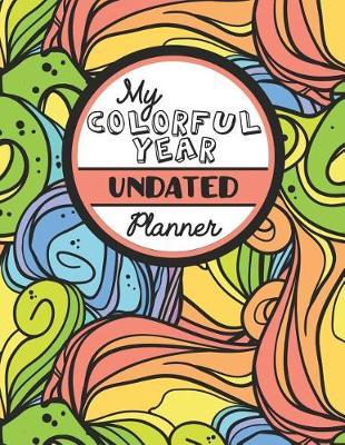 My Colorful Year Undated Planner: Meditative Coloring Book One Year Planner -- Daily, Weekly and Monthly with 60+ Coloring Pages!