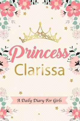 Princess Clarissa a Daily Diary for Girls: Personalized Writing Journal / Notebook for Girls Princess Crown Name Gift