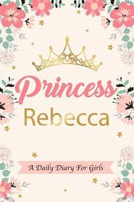 Princess Rebecca a Daily Diary for Girls: Personalized Writing Journal / Notebook for Girls Princess Crown Name Gift