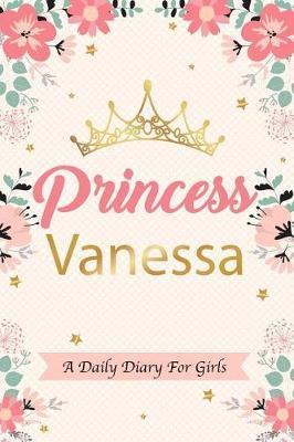 Princess Vanessa a Daily Diary for Girls: Personalized Writing Journal / Notebook for Girls Princess Crown Name Gift