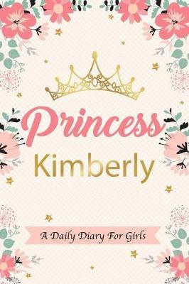Princess Kimberly a Daily Diary for Girls: Personalized Writing Journal / Notebook for Girls Princess Crown Name Gift