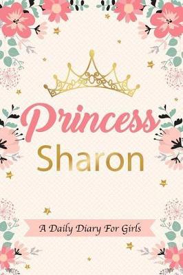 Princess Sharon a Daily Diary for Girls: Personalized Writing Journal / Notebook for Girls Princess Crown Name Gift